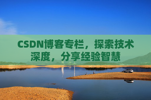 CSDN博客专栏，探索技术深度，分享经验智慧